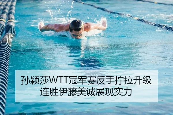 孙颖莎WTT冠军赛反手拧拉升级 连胜伊藤美诚展现实力